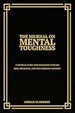 The Journal on Mental Toughness: A Tactical Guide and Challenge to Build Grit, Discipline, and the Warrior’s Mindset
