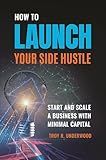 How to Launch Your Side Hustle: Start and Scale a Business with Minimal Capital