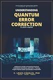 Understanding Quantum Error Correction (QEC) in Plain English: A Beginner's Guide to Protecting Quantum Information from Noise and Errors, Turning ... Quantum Computing for Everyone)