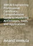 IBM AI Engineering Professional Certificate: Comprehensive Guide to Mastering AI Concepts, Tools, and Applications