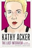 Kathy Acker: The Last Interview: and Other Conversations (The Last Interview Series)