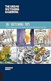 The Urban Sketching Handbook 101 Sketching Tips: Tricks, Techniques, and Handy Hacks for Sketching on the Go (Volume 8)