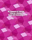My Diamond Art Painting Patterns & Designs Round Drill Sketchbook: Notebook with Round Drill Graph Paper Pages to Design Your Own Diamond Painting Custom Patterns & Designs