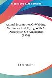 Animal Locomotion Or Walking, Swimming And Flying, With A Dissertation On Aeronautics (1874)