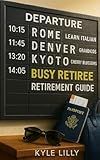 The Busy Retiree: A Complete Retirement Guide for Living with Purpose and Fun