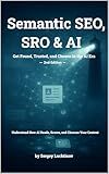 Semantic SEO, SRO & AI - Get Found, Trusted, and Chosen in the AI Era.: Understand How AI Reads, Scores, and Chooses Your Content