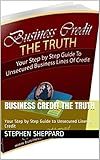 Business Credit The Truth: Your Step by Step Guide to Unsecured Lines of Credit