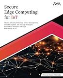 Secure Edge Computing for IoT: Master Security Protocols, Device Management, Data Encryption, and Privacy Strategies to Innovate Solutions for Edge Computing in IoT (English Edition)