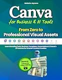Canva for Business & AI Tools - From Zero to Professional Visual Assets: Learn Branding Tools, Business Templates, Presentations & Canva’s AI Features for Smarter Content Creation