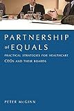 Partnership of Equals: : Practical Strategies for Healthcare CEOs and Their Boards
