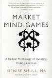 Market Mind Games: A Radical Psychology of Investing, Trading and Risk