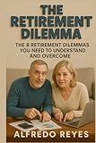 The Retirement Dilemma: The 8 Retirement Planning Dilemmas You Need to Understand and Overcome, 15 Proprietary Calculators Included