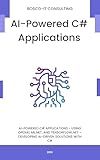 AI-Powered C# Applications: Using OpenAI, ML.NET, and TensorFlow.NET – Developing AI-Driven Solutions with C#