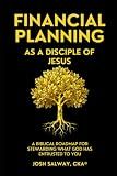 FINANCIAL PLANNING AS A DISCIPLE OF JESUS: A BIBLICAL ROADMAP FOR STEWARDING WHAT GOD HAS ENTRUSTED TO YOU