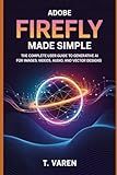 Adobe Firefly Made Simple: The Complete User Guide to Generative AI for Images, Videos, Audio, and Vector Designs