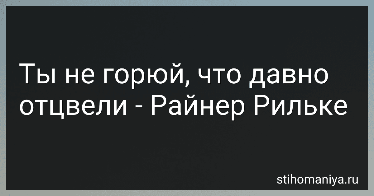 Ты не горюй, что давно отцвели - Райнер Рильке preview