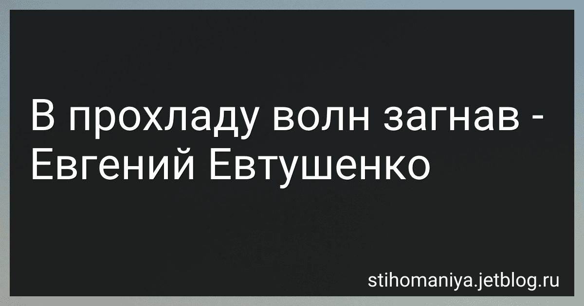 В прохладу волн загнав - Евгений Евтушенко preview