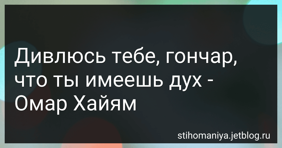 Дивлюсь тебе, гончар, что ты имеешь дух - Омар Хайям preview