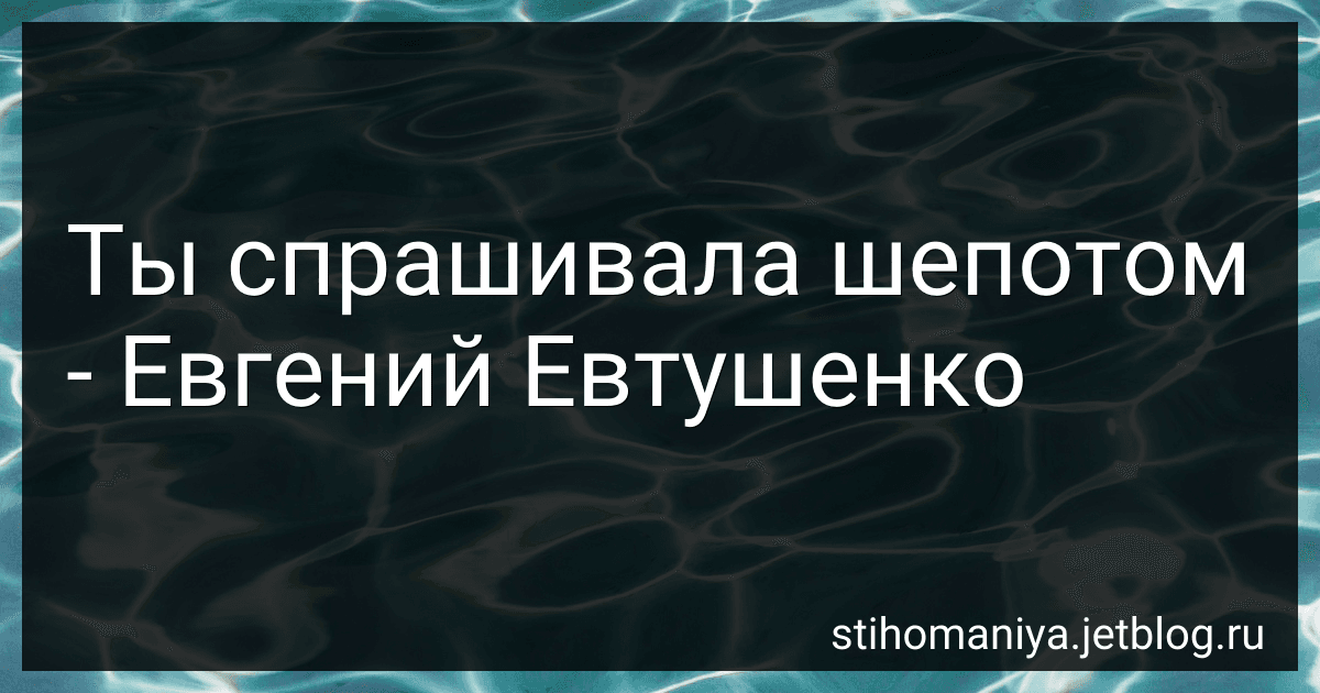 Ты спрашивала шепотом - Евгений Евтушенко preview