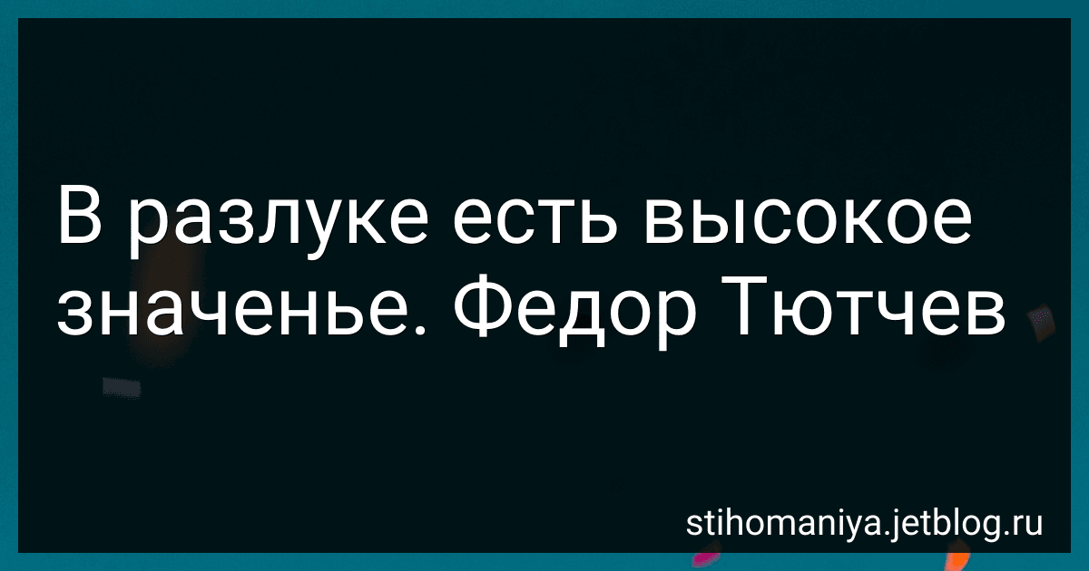 В разлуке есть высокое значенье. Федор Тютчев preview