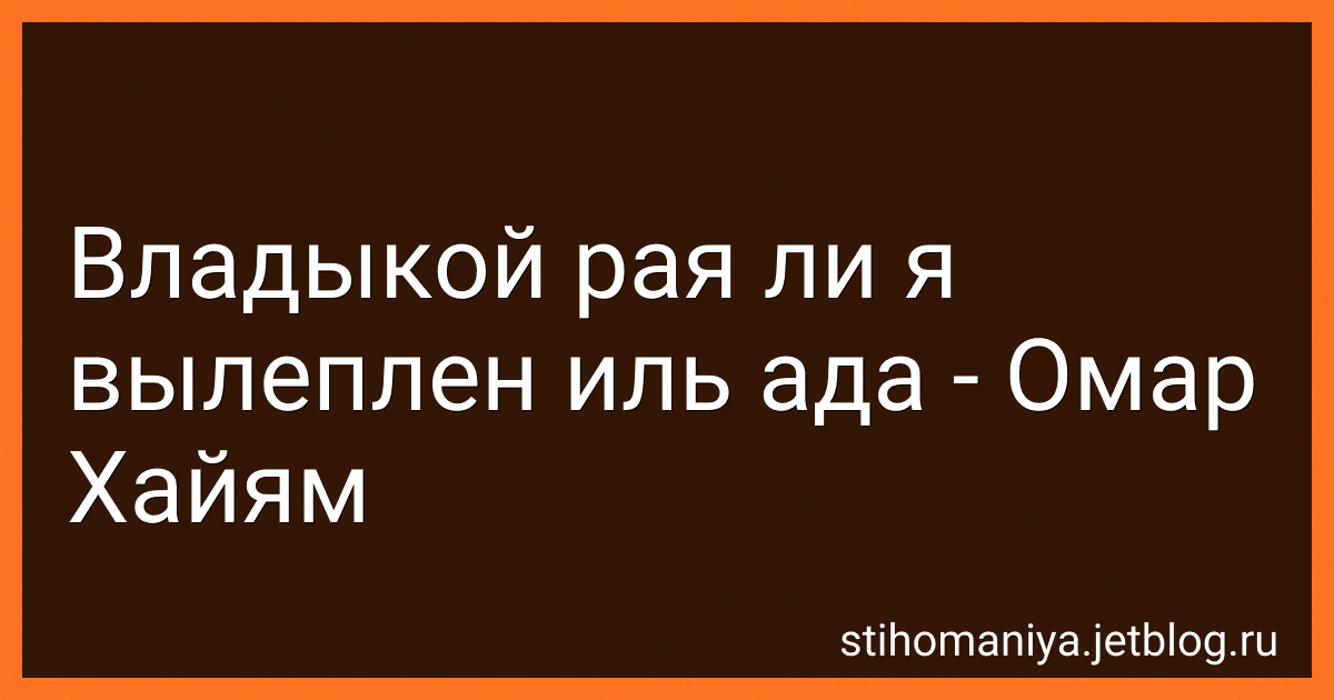 Владыкой рая ли я вылеплен иль ада - Омар Хайям preview