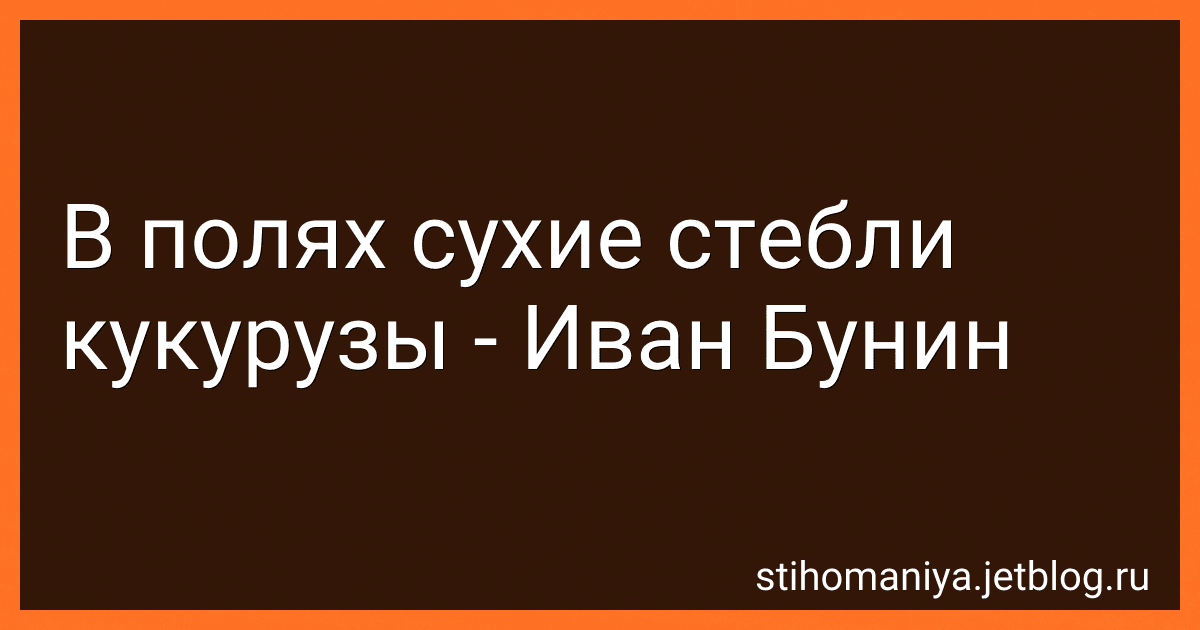 В полях сухие стебли кукурузы - Иван Бунин preview