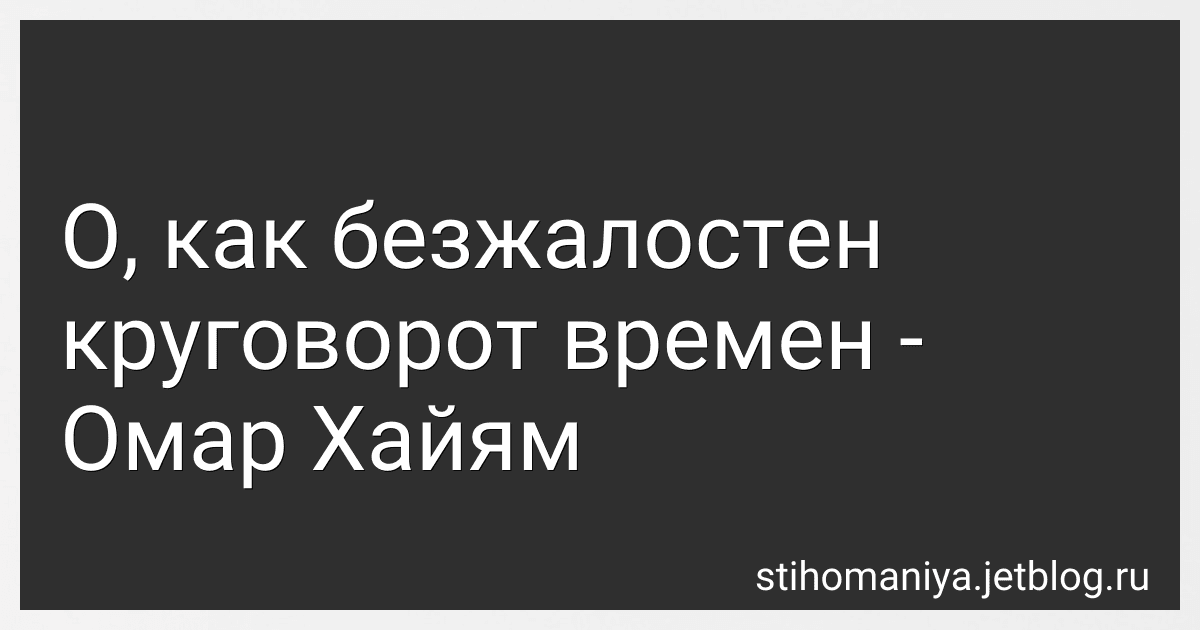 О, как безжалостен круговорот времен - Омар Хайям preview