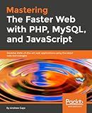 Mastering The Faster Web with PHP, MySQL, and JavaScript: Develop state-of-the-art web applications using the latest web technologies