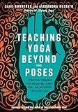Teaching Yoga Beyond the Poses: A Practical Workbook for Integrating Themes, Ideas, and Inspiration into Your Class