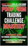 SMART Trader Step-by-Step Guide Prop Firm Trading Challenge Mastery: A Practical Guide to Funded Account Challenges (Smart Traders Guides)