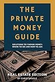 The Private Money Guide: Real Estate Edition: Solutions To Finding Money. Where To Go & How To Ask.