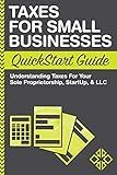 Taxes: For Small Businesses QuickStart Guide - Understanding Taxes For Your Sole Proprietorship, Startup, & LLC