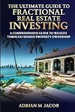 The Ultimate Guide To Fractional Real Estate Investing: A Comprehensive Guide To Wealth Through Shared Property Ownership (The Ultimate Guide To Real Estate Investing Series)