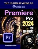 The Ultimate Guide to Adobe Premiere Pro 2024 for Beginners: Master Video Editing Techniques from Basic to Advanced with Step-by-Step Instructions and Practical Tips for Creating Professional Videos