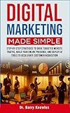 Digital Marketing Made Simple: Step-by-Step Strategies to Drive Targeted Website Traffic, Build Your Online Presence, and Deploy AI Tools to Accelerate Customer Acquisition