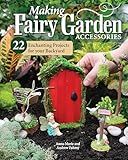 Making Fairy Garden Accessories: 22 Enchanting Projects for Your Backyard (Fox Chapel Publishing) Craft Fairy Houses, a Gnome Garden, a Swing, a Wishing Well, and More, Plus Learn How to Add Lighting