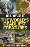 All About The World's Deadliest Creatures - Snakes, Spiders, Sharks, Crocodiles, Insects, Lions, Tigers, Bears, Bees and More!: Another ‘All About’ Book ... Books - Animals - Dangerous and Deadly)
