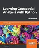 Learning Geospatial Analysis with Python: Understand GIS fundamentals and perform remote sensing data analysis using Python 3.7