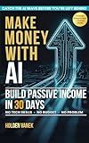 Make Money with AI: A Step-by-Step Beginner’s Guide to Mastering ChatGPT, Prompts, and Online Tools to Start Building Profitable Passive Income Streams in 30 Days Using Artificial Intelligence