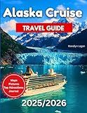 Alaska Cruise Travel Guide 2025/2026: A Tour Book to Cruising Alaska’s Wild Coast: Real Tips, Season Planning & Local Secrets For Your Trip…. Includes Pictures And Maps