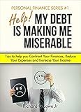 Help! My Debt is Making Me Miserable: Tips to help you Confront Your Finances, Reduce Your Expenses and Increase Your Income (Personal Finance Series Book 1)
