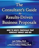 The Consultant's Guide to Results-Driven Business Proposals: How to Write Proposals That Forecast Impact and ROI
