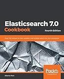 Elasticsearch 7.0 Cookbook: Over 100 recipes for fast, scalable, and reliable search for your enterprise, 4th Edition