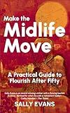 Make The Midlife Move: A Practical Guide to Flourish after Fifty