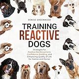 Training Reactive Dogs: Strategies for Positive Reinforcement, Confidence-Building, and Enhancing Quality of Life for Canine and Owner