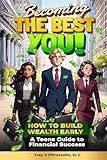 Becoming The Best You! How to Build Wealth Early. A Teen's Guide to Financial Success.: The Ultimate Teen Guide to Earning, Saving, and Growing Money.