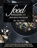 Food Blogging 101 – Your Recipe for Success: Tools, Techniques & Tips For Making Your Food Blog A Success From The Start