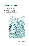 How to Buy: The Insider's Guide to Making Money in the Stock Market