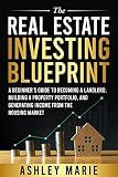 The Real Estate Investing Blueprint: A Beginner’s Guide to Becoming a Landlord, Building a Property Portfolio, and Generating Income from the Housing Market