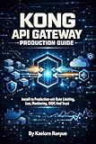 Kong API Gateway Production Guide: Kubernetes, Docker, Authentication, Security Plugins, Service Mesh & DevOps for Cloud APIs: Install to Production with ... Limiting, Lua, Monitoring, OIDC And Trust